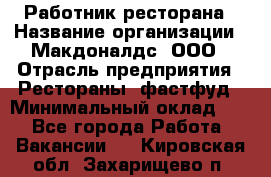 Работник ресторана › Название организации ­ Макдоналдс, ООО › Отрасль предприятия ­ Рестораны, фастфуд › Минимальный оклад ­ 1 - Все города Работа » Вакансии   . Кировская обл.,Захарищево п.